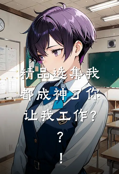精品选集我都成神了你让我工作？？！