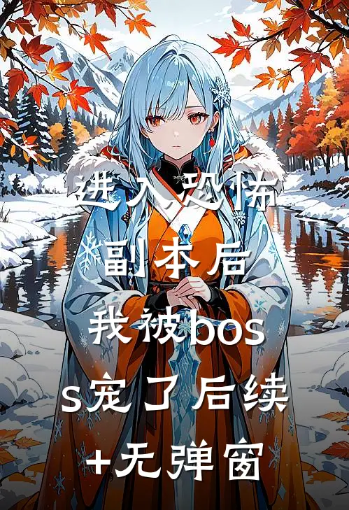 进入恐怖副本后，我被boss宠了后续+无弹窗