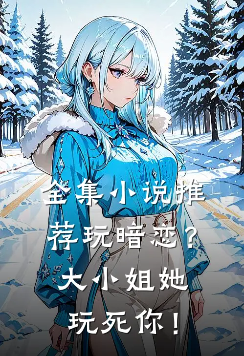 全集小说推荐玩暗恋？大小姐她玩死你！