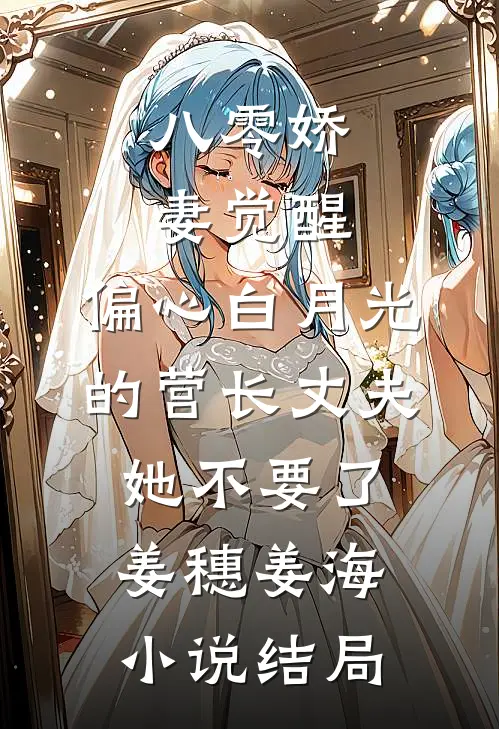 八零娇妻觉醒，偏心白月光的营长丈夫她不要了姜穗姜海小说结局