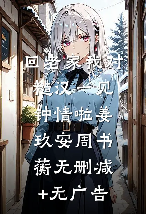 回老家我对糙汉一见钟情啦姜玖安周书蘅无删减+无广告