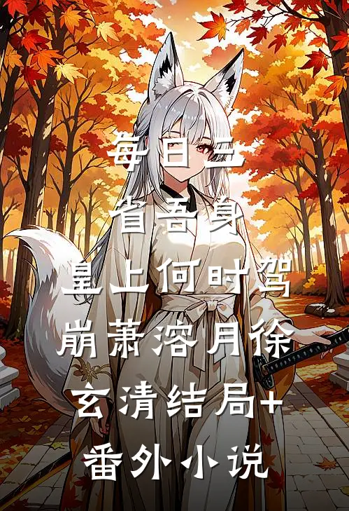 每日三省吾身，皇上何时驾崩萧溶月徐玄清结局+番外小说