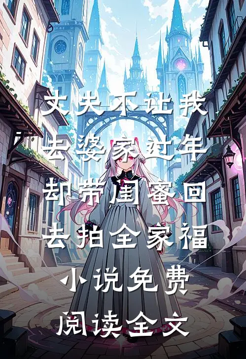 丈夫不让我去婆家过年，却带闺蜜回去拍全家福小说免费阅读全文