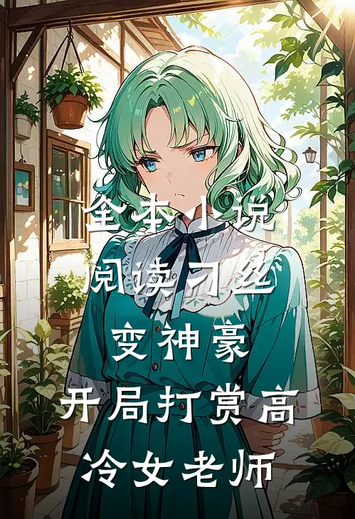 全本小说阅读刁丝变神豪，开局打赏高冷女老师