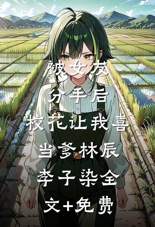 被女友分手后，校花让我喜当爹林辰李子染全文+免费