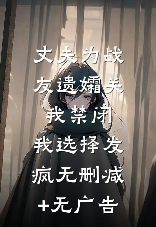 丈夫为战友遗孀关我禁闭，我选择发疯无删减+无广告