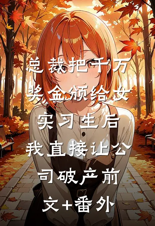 总裁把千万奖金颁给女实习生后，我直接让公司破产前文+番外