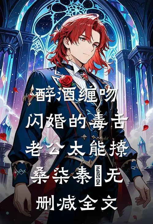 醉酒缠吻，闪婚的毒舌老公太能撩桑柒秦玦无删减全文