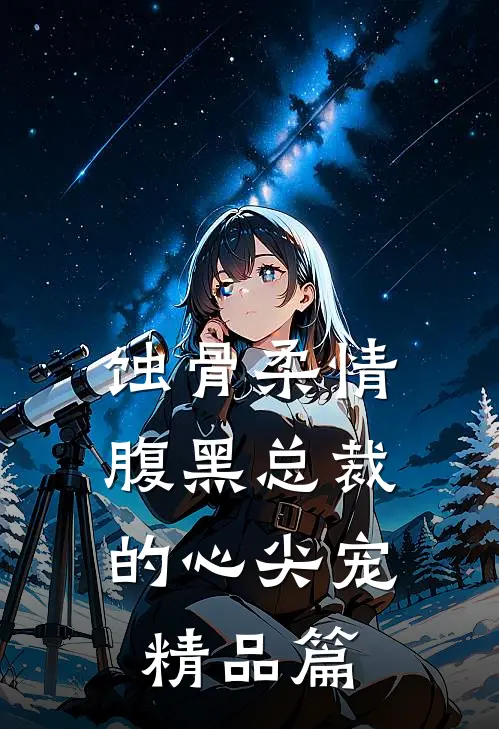 蚀骨柔情：腹黑总裁的心尖宠精品篇