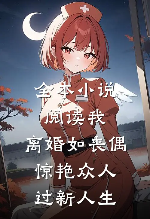 全本小说阅读我，离婚如丧偶，惊艳众人过新人生