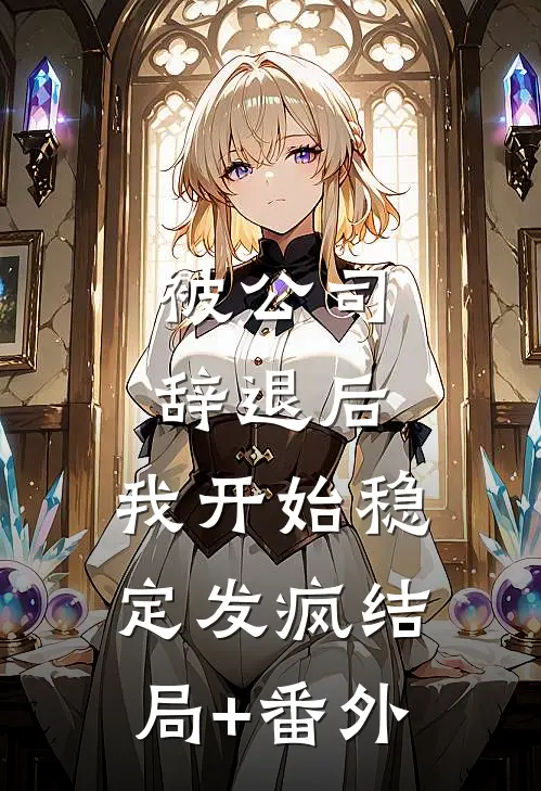 被公司辞退后，我开始稳定发疯结局+番外