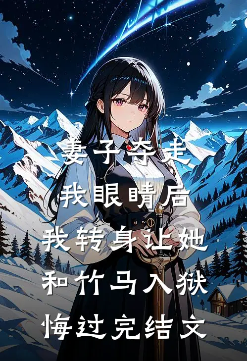 妻子夺走我眼睛后，我转身让她和竹马入狱悔过完结文