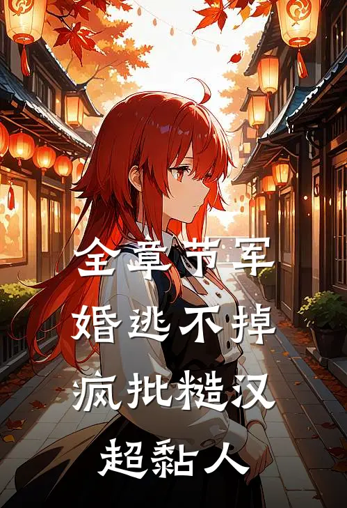 全章节军婚逃不掉，疯批糙汉超黏人