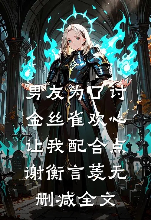 男友为了讨金丝雀欢心，让我配合点谢衡言菱无删减全文