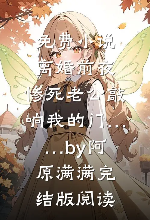 免费小说离婚前夜，惨死老公敲响我的门……by阿原满满完结版阅读