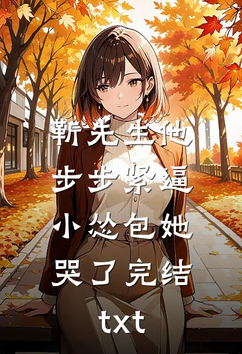 靳先生他步步紧逼，小怂包她哭了完结txt