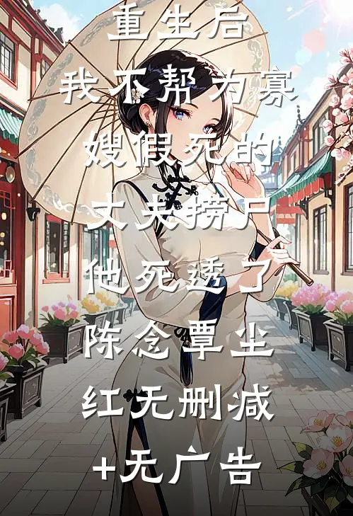 重生后，我不帮为寡嫂假死的丈夫捞尸，他死透了陈念覃尘红无删减+无广告
