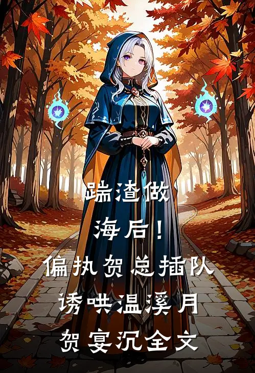踹渣做海后！偏执贺总插队诱哄温溪月贺宴沉全文