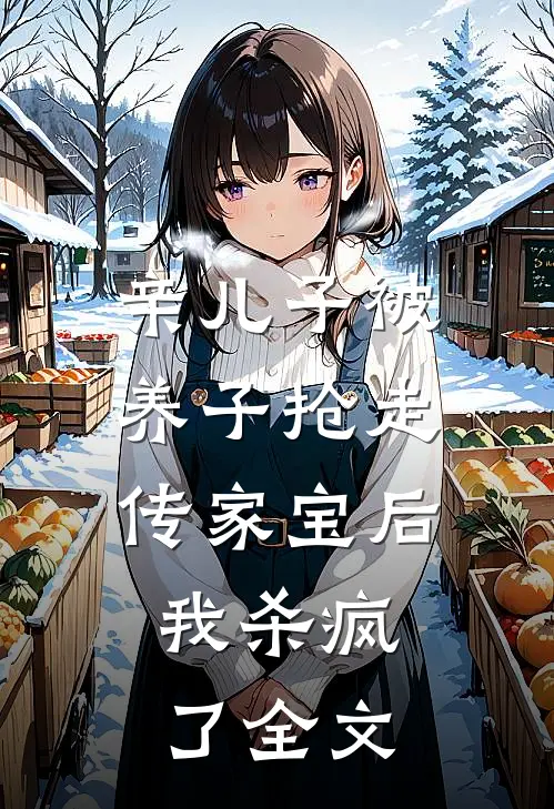 亲儿子被养子抢走传家宝后，我杀疯了全文