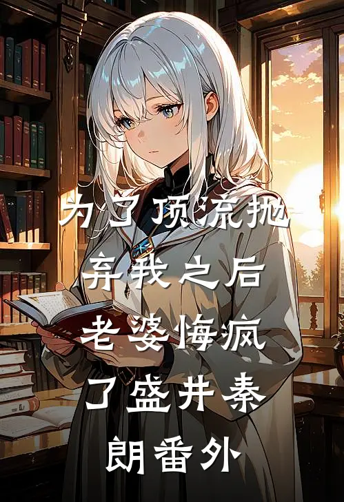 为了顶流抛弃我之后，老婆悔疯了盛井秦朗番外