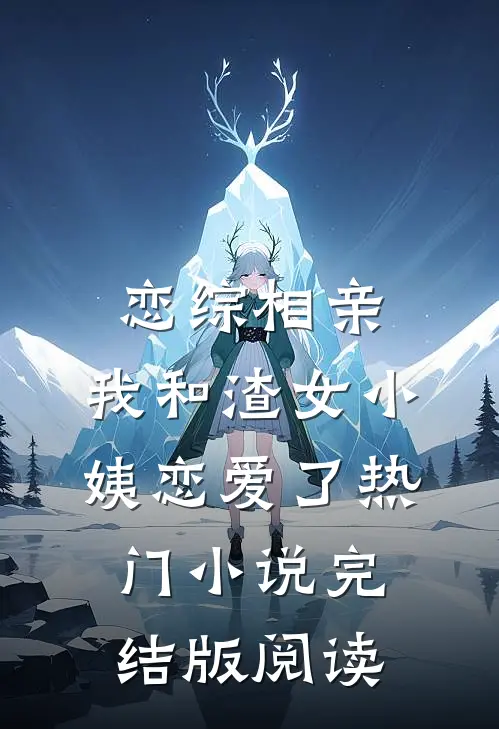 恋综相亲：我和渣女小姨恋爱了热门小说完结版阅读