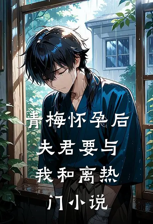 青梅怀孕后，夫君要与我和离热门小说