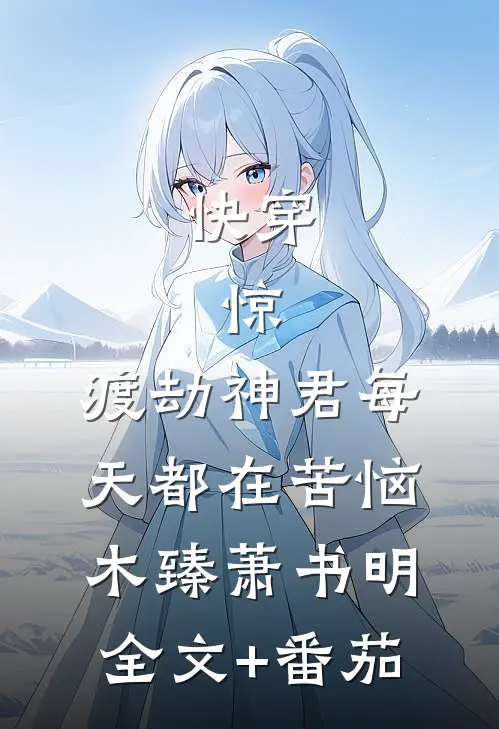 快穿：惊，渡劫神君每天都在苦恼木臻萧书明全文+番茄