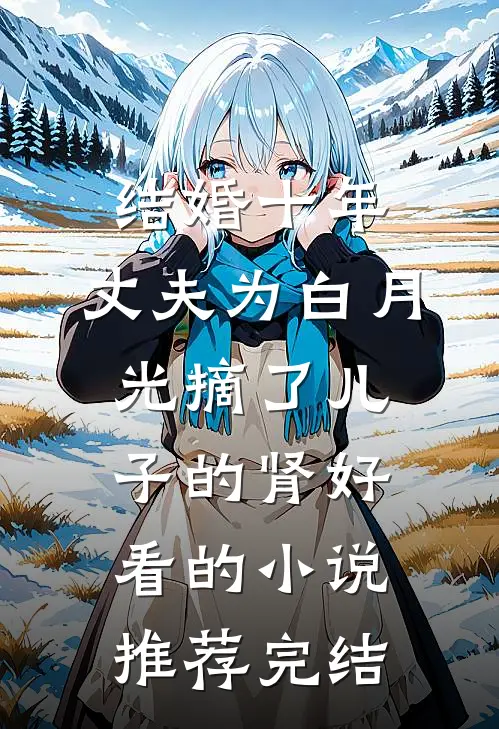 结婚十年，丈夫为白月光摘了儿子的肾好看的小说推荐完结