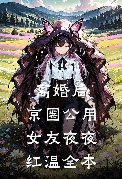 离婚后，京圈公用女友夜夜红温全本
