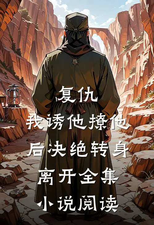 复仇：我诱他撩他后决绝转身离开全集小说阅读