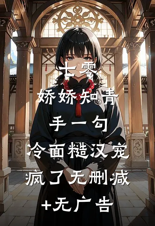 七零：娇娇知青手一勾，冷面糙汉宠疯了无删减+无广告