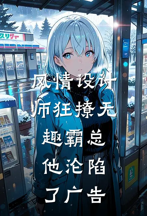 风情设计师狂撩无趣霸总，他沦陷了广告