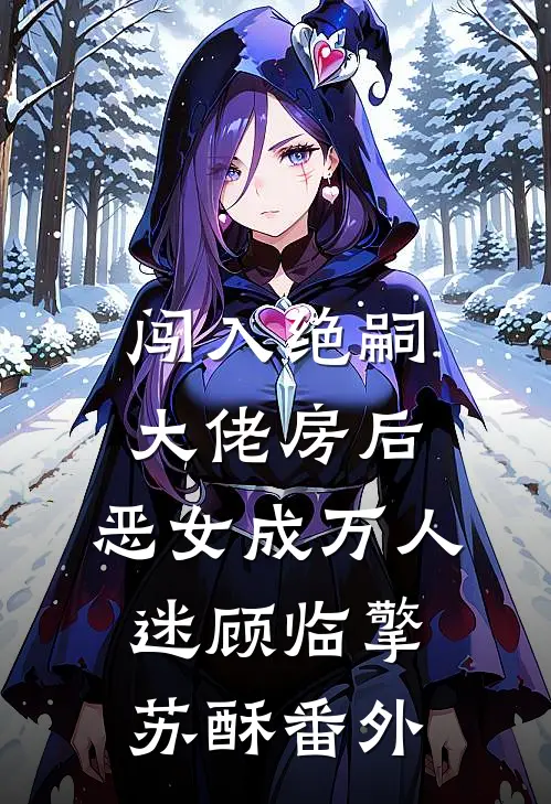 闯入绝嗣大佬房后，恶女成万人迷顾临擎苏酥番外