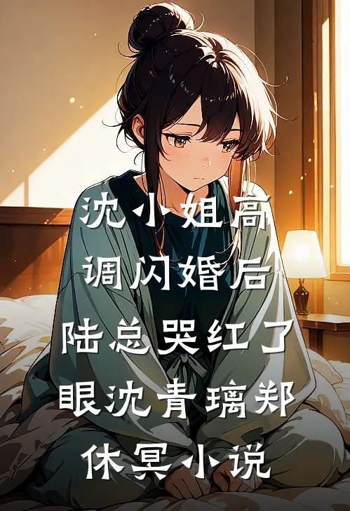 沈小姐高调闪婚后，陆总哭红了眼沈青璃郑休冥小说