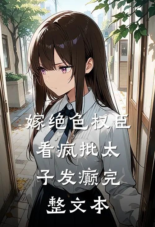 嫁绝色权臣，看疯批太子发癫完整文本
