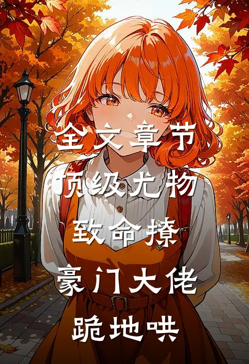 全文章节顶级尤物致命撩，豪门大佬跪地哄