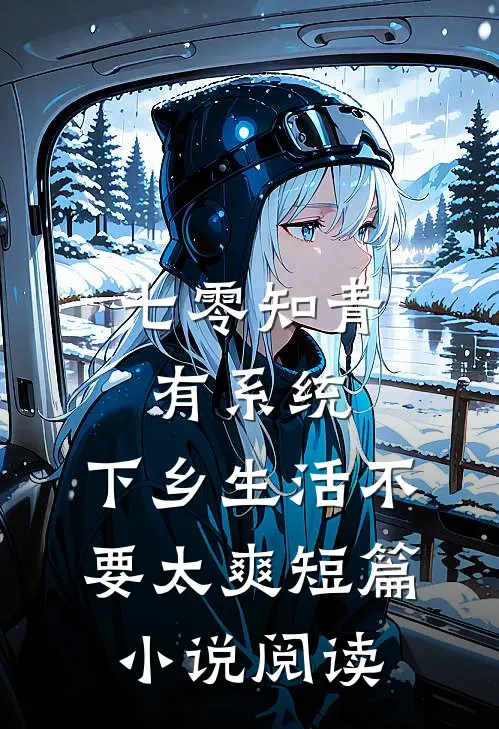 七零知青有系统，下乡生活不要太爽短篇小说阅读