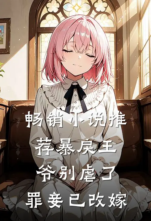 畅销小说推荐暴戾王爷别虐了，罪妾已改嫁