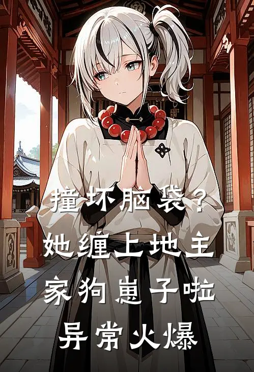 撞坏脑袋？她缠上地主家狗崽子啦异常火爆
