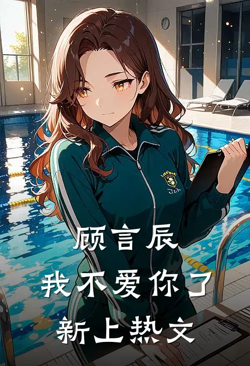 顾言辰，我不爱你了新上热文