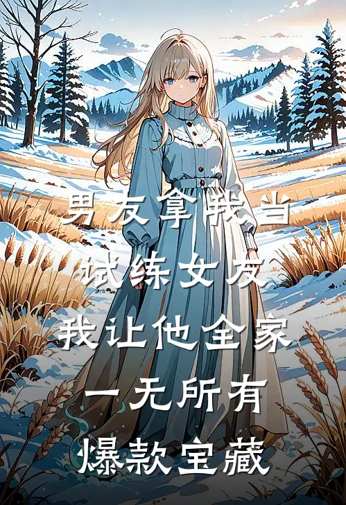 男友拿我当试练女友，我让他全家一无所有爆款宝藏