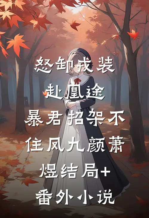 怒卸戎装赴凰途，暴君招架不住凤九颜萧煜结局+番外小说