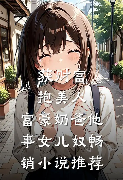 获财富，抱美人，富豪奶爸他事女儿奴畅销小说推荐