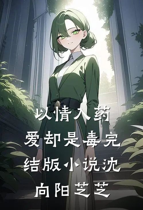 以情入药，爱却是毒完结版小说沈向阳芝芝