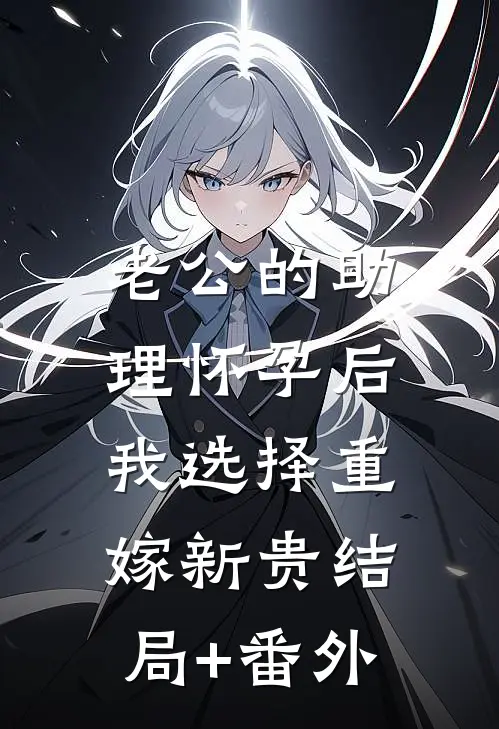 老公的助理怀孕后，我选择重嫁新贵结局+番外