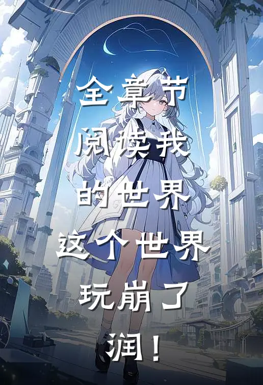 全章节阅读我的世界：这个世界玩崩了，润！