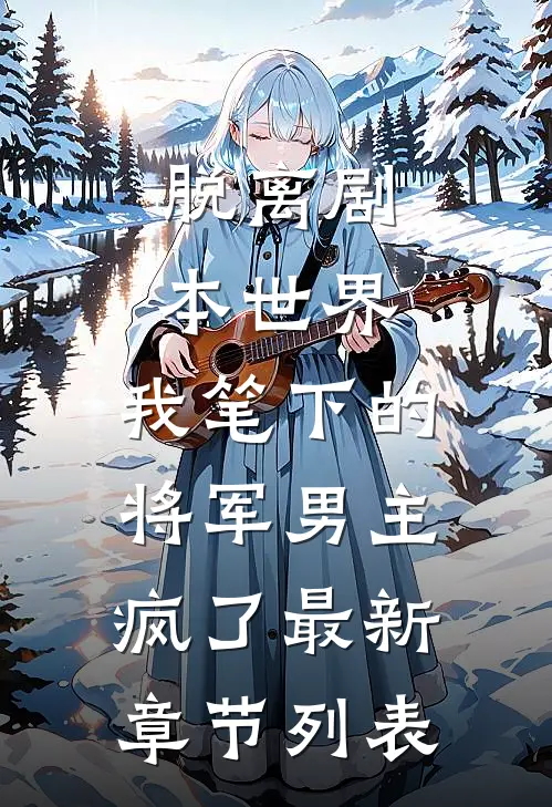 脱离剧本世界，我笔下的将军男主疯了最新章节列表