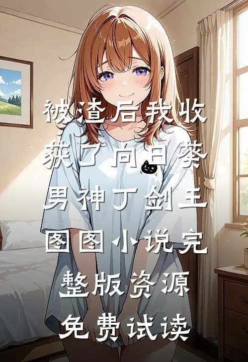 被渣后我收获了向日葵男神丁剑王图图小说完整版资源免费试读