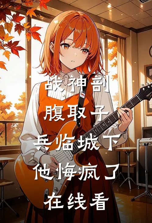 战神剖腹取子，兵临城下他悔疯了在线看