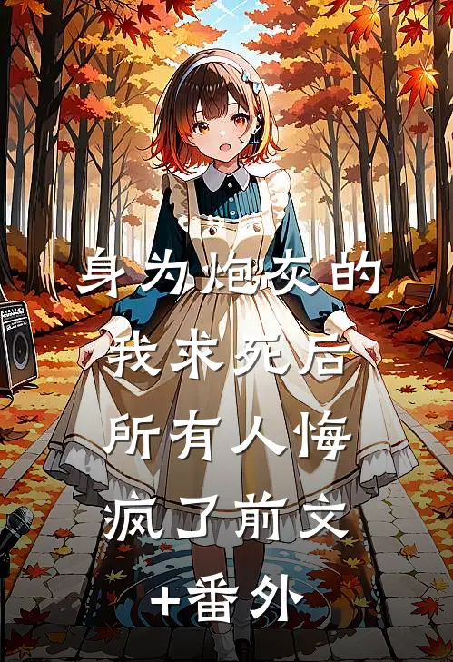 身为炮灰的我求死后，所有人悔疯了前文+番外